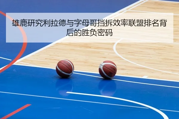 雄鹿研究利拉德与字母哥挡拆效率联盟排名背后的胜负密码