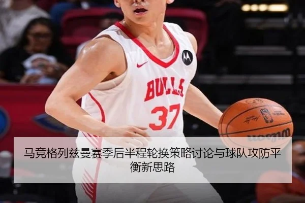 马竞格列兹曼赛季后半程轮换策略讨论与球队攻防平衡新思路