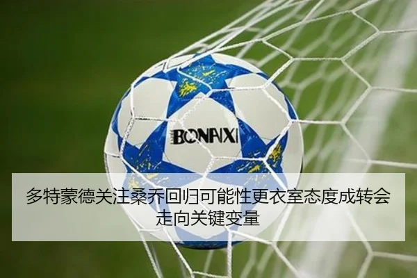 多特蒙德关注桑乔回归可能性更衣室态度成转会走向关键变量