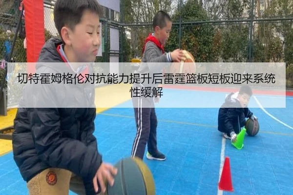 切特霍姆格伦对抗能力提升后雷霆篮板短板迎来系统性缓解